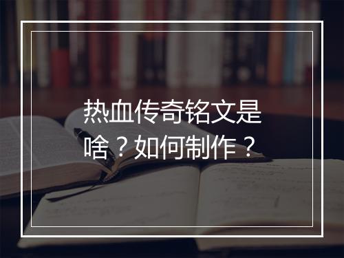 热血传奇铭文是啥？如何制作？
