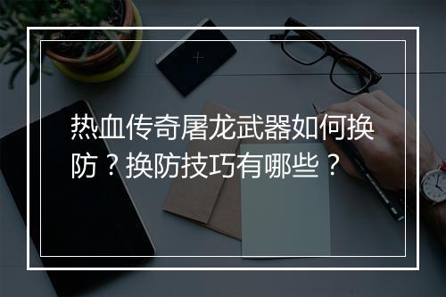 热血传奇屠龙武器如何换防？换防技巧有哪些？
