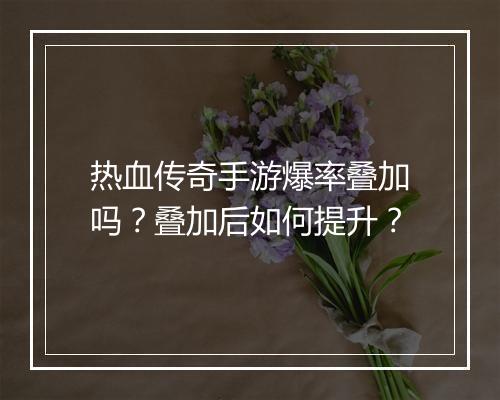 热血传奇手游爆率叠加吗？叠加后如何提升？