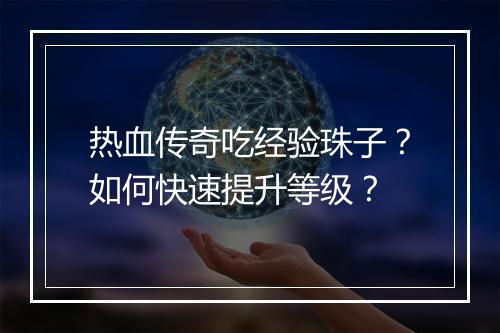 热血传奇吃经验珠子？如何快速提升等级？