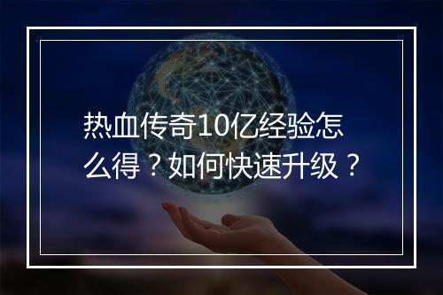 热血传奇10亿经验怎么得？如何快速升级？