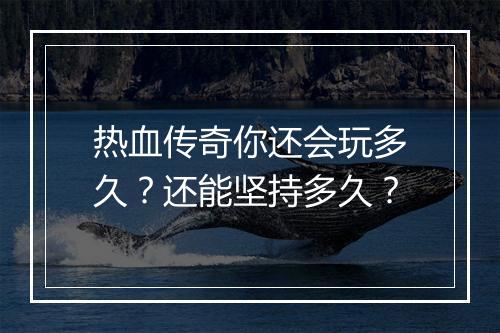 热血传奇你还会玩多久？还能坚持多久？
