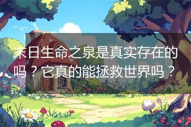 末日生命之泉是真实存在的吗？它真的能拯救世界吗？