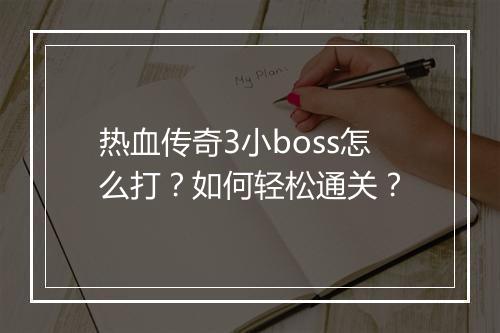 热血传奇3小boss怎么打？如何轻松通关？