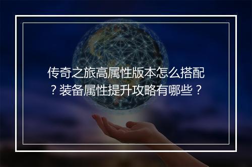 传奇之旅高属性版本怎么搭配？装备属性提升攻略有哪些？