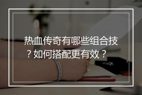 热血传奇有哪些组合技？如何搭配更有效？