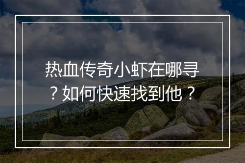 热血传奇小虾在哪寻？如何快速找到他？