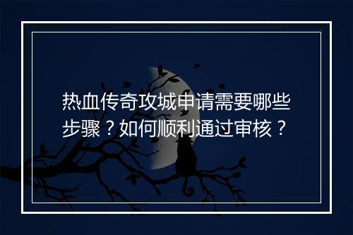 热血传奇攻城申请需要哪些步骤？如何顺利通过审核？