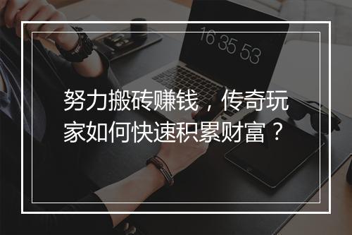 努力搬砖赚钱，传奇玩家如何快速积累财富？