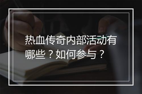 热血传奇内部活动有哪些？如何参与？