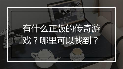 有什么正版的传奇游戏？哪里可以找到？