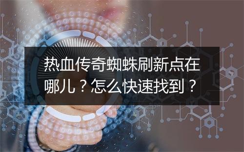 热血传奇蜘蛛刷新点在哪儿？怎么快速找到？