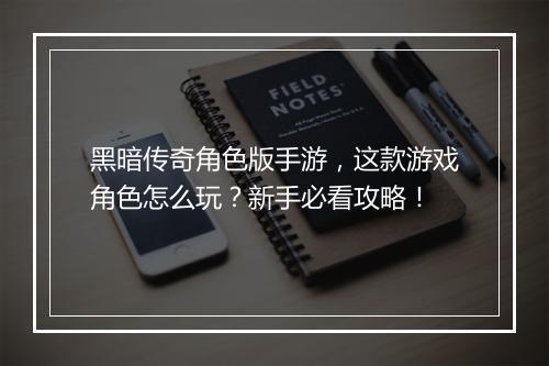 黑暗传奇角色版手游，这款游戏角色怎么玩？新手必看攻略！