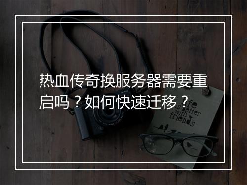 热血传奇换服务器需要重启吗？如何快速迁移？