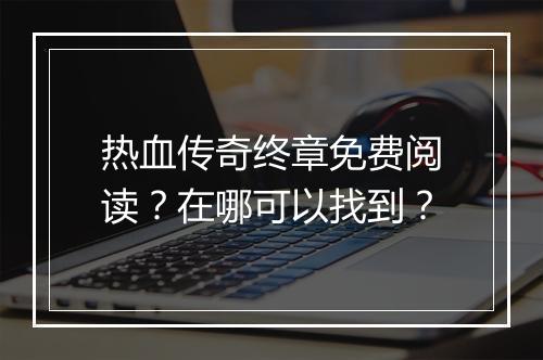 热血传奇终章免费阅读？在哪可以找到？