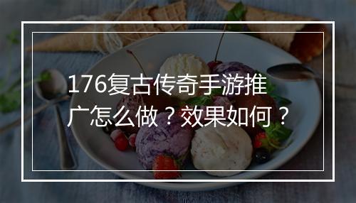176复古传奇手游推广怎么做？效果如何？