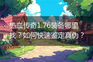 热血传奇1.76装备哪里找？如何快速鉴定真伪？