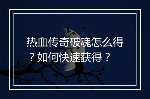 热血传奇破魂怎么得？如何快速获得？