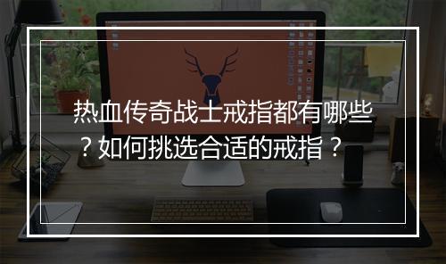 热血传奇战士戒指都有哪些？如何挑选合适的戒指？
