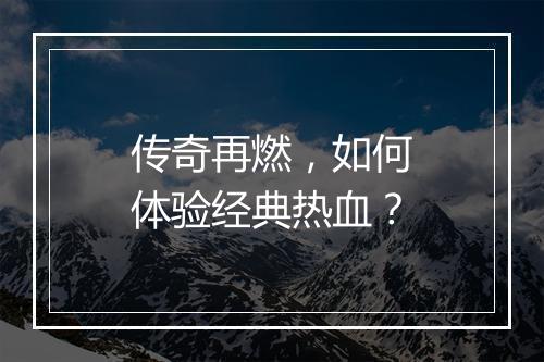 传奇再燃，如何体验经典热血？