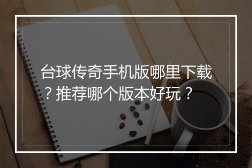 台球传奇手机版哪里下载？推荐哪个版本好玩？