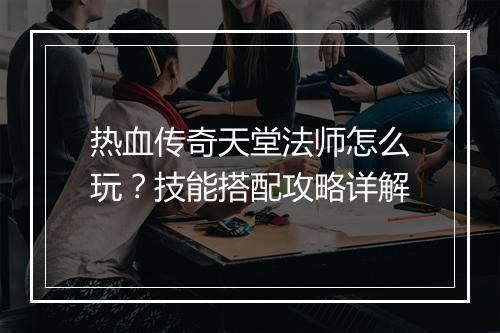 热血传奇天堂法师怎么玩？技能搭配攻略详解