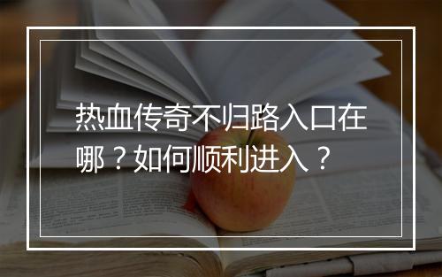 热血传奇不归路入口在哪？如何顺利进入？