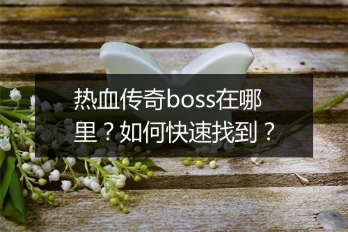 热血传奇boss在哪里？如何快速找到？