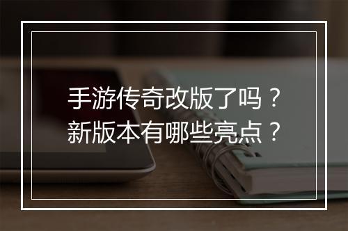 手游传奇改版了吗？新版本有哪些亮点？