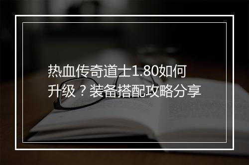 热血传奇道士1.80如何升级？装备搭配攻略分享