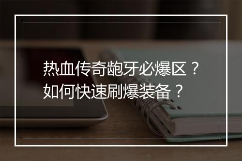 热血传奇龅牙必爆区？如何快速刷爆装备？