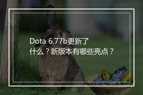 Dota 6.77b更新了什么？新版本有哪些亮点？