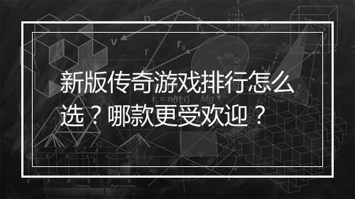 新版传奇游戏排行怎么选？哪款更受欢迎？