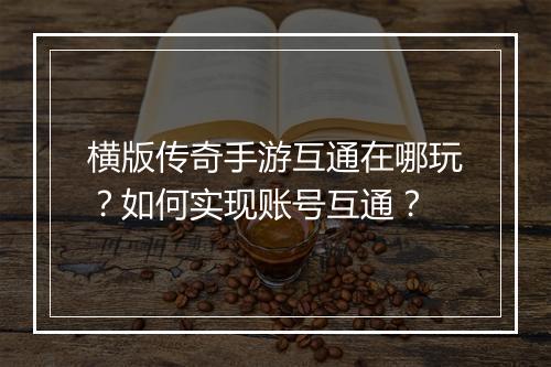 横版传奇手游互通在哪玩？如何实现账号互通？