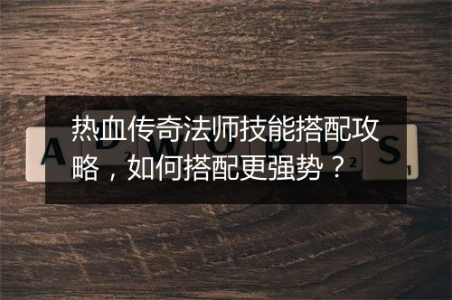 热血传奇法师技能搭配攻略，如何搭配更强势？