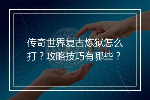 传奇世界复古炼狱怎么打？攻略技巧有哪些？