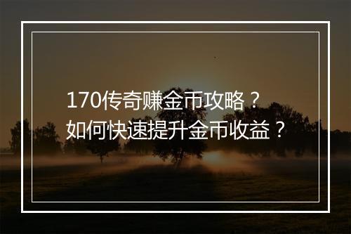 170传奇赚金币攻略？如何快速提升金币收益？