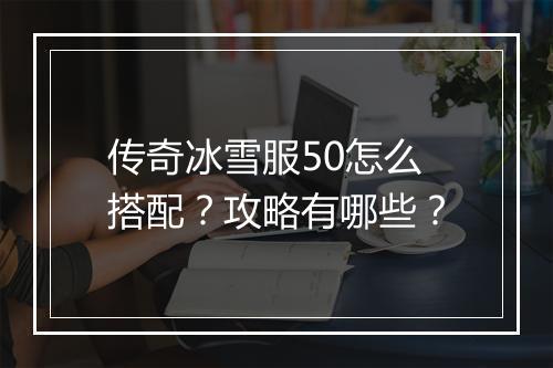 传奇冰雪服50怎么搭配？攻略有哪些？