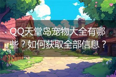 QQ天堂岛宠物大全有哪些？如何获取全部信息？