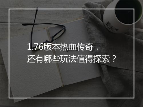 1.76版本热血传奇，还有哪些玩法值得探索？