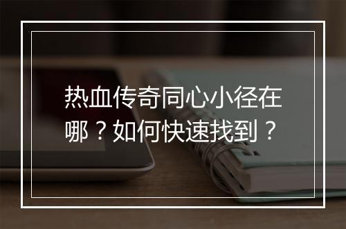 热血传奇同心小径在哪？如何快速找到？