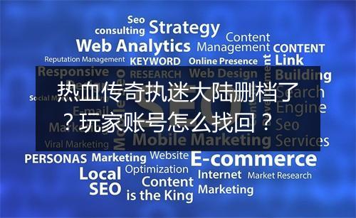 热血传奇执迷大陆删档了？玩家账号怎么找回？