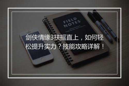 剑侠情缘3扶摇直上，如何轻松提升实力？技能攻略详解！