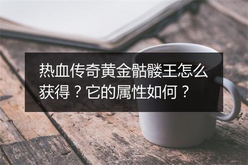 热血传奇黄金骷髅王怎么获得？它的属性如何？