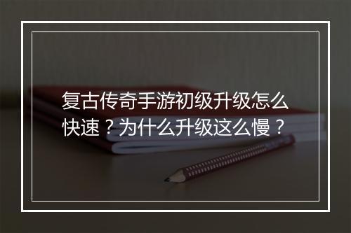 复古传奇手游初级升级怎么快速？为什么升级这么慢？