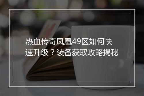 热血传奇凤凰49区如何快速升级？装备获取攻略揭秘