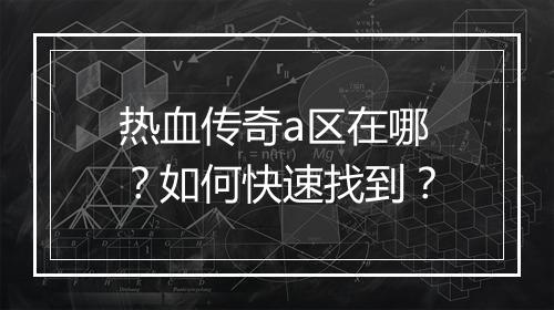热血传奇a区在哪？如何快速找到？