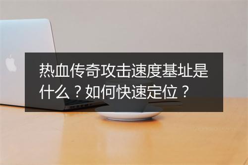 热血传奇攻击速度基址是什么？如何快速定位？