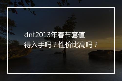 dnf2013年春节套值得入手吗？性价比高吗？