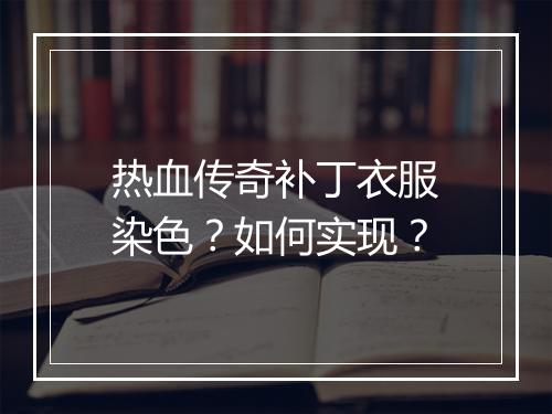 热血传奇补丁衣服染色？如何实现？